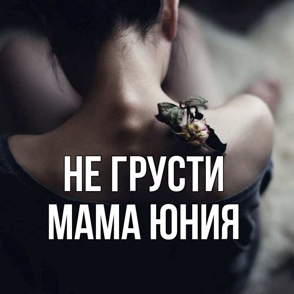 Открытка на каждый день с именем, Мама-Юния Не грусти девушка со спины Прикольная открытка с пожеланием онлайн скачать бесплатно 