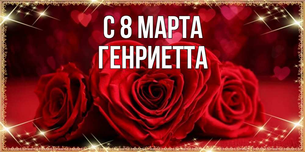 Открытка на каждый день с именем, Генриетта С 8 марта три красные розы Прикольная открытка с пожеланием онлайн скачать бесплатно 