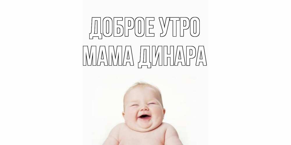 Открытка на каждый день с именем, Мама-Динара Доброе утро малыш с улыбкой Прикольная открытка с пожеланием онлайн скачать бесплатно 