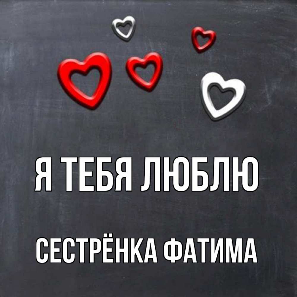 Открытка на каждый день с именем, Сестрёнка-Фатима Я тебя люблю сердечки белые и красные Прикольная открытка с пожеланием онлайн скачать бесплатно 