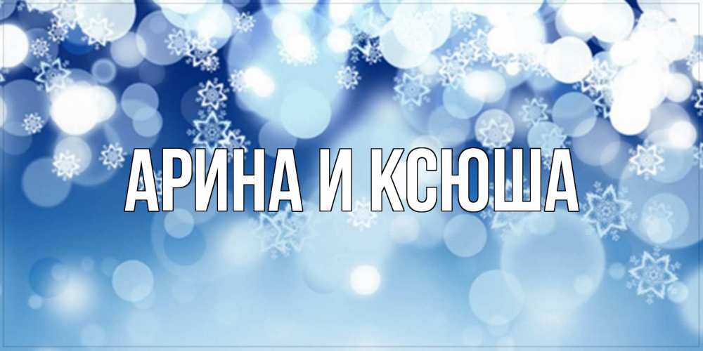 Открытка на каждый день с именем, Арина-и-Ксюша Главная супер открытка Прикольная открытка с пожеланием онлайн скачать бесплатно 