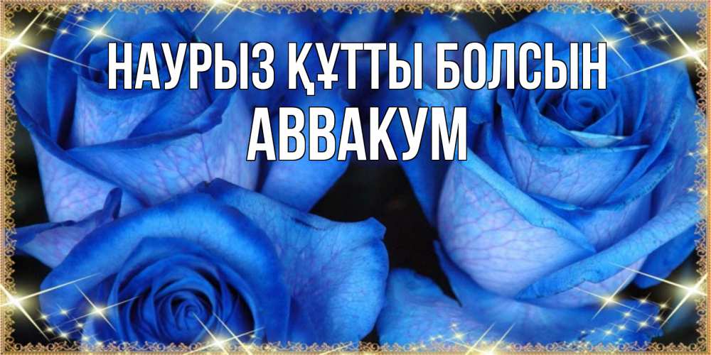 Открытка на каждый день с именем, Аввакум Наурыз құтты болсын красивые розы для милых дам на международный женский день Прикольная открытка с пожеланием онлайн скачать бесплатно 