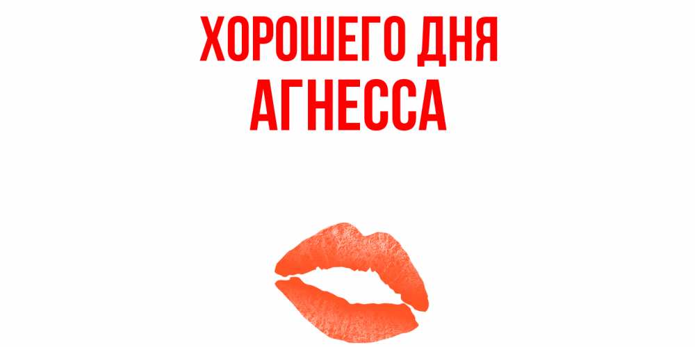 Открытка на каждый день с именем, Агнесса Хорошего дня удачного дня с поцелуем Прикольная открытка с пожеланием онлайн скачать бесплатно 