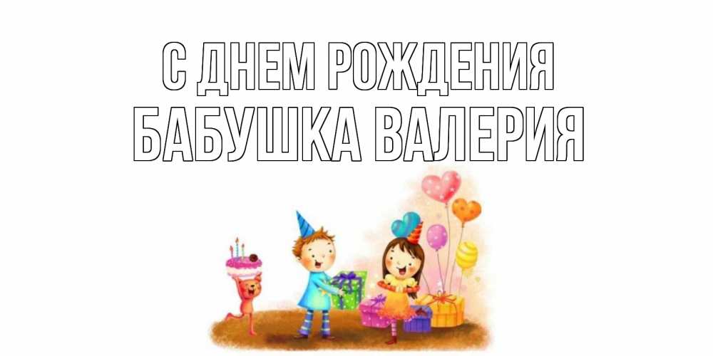 Открытка на каждый день с именем, Бабушка-Валерия С днем рождения дети, подарки Прикольная открытка с пожеланием онлайн скачать бесплатно 