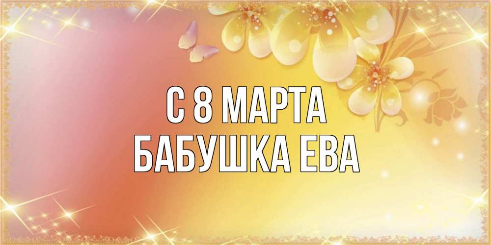 Открытка на каждый день с именем, Бабушка-Ева С 8 МАРТА бесплатные открытки на международный женский день Прикольная открытка с пожеланием онлайн скачать бесплатно 