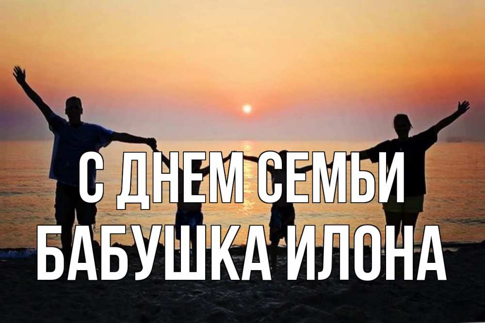 Открытка на каждый день с именем, Бабушка-Илона С днем семьи мама, папа, дети, дочка,сын, море, пляж, закат Прикольная открытка с пожеланием онлайн скачать бесплатно 