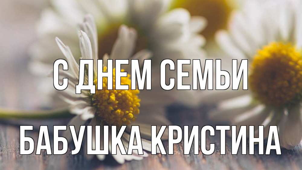 Открытка на каждый день с именем, Бабушка-Кристина С днем семьи с днем семьи Прикольная открытка с пожеланием онлайн скачать бесплатно 