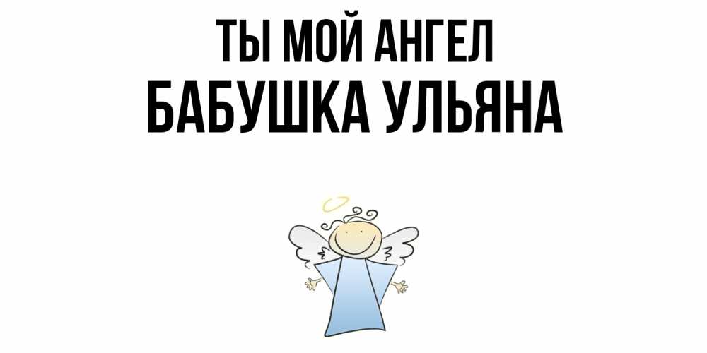 Открытка на каждый день с именем, Бабушка-Ульяна Ты мой ангел ангел Прикольная открытка с пожеланием онлайн скачать бесплатно 