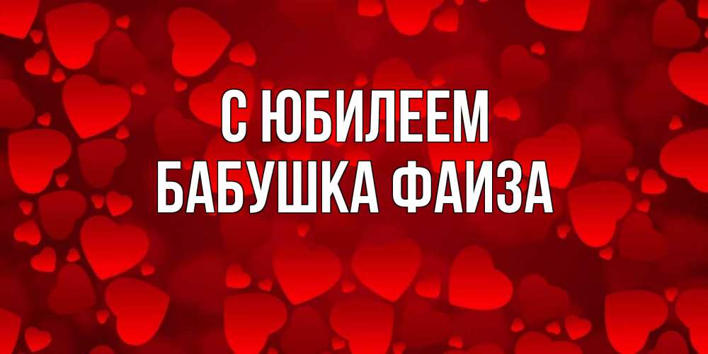 Открытка на каждый день с именем, Бабушка-Фаиза С юбилеем прекрасные сердечки на открытке с красным фоном Прикольная открытка с пожеланием онлайн скачать бесплатно 