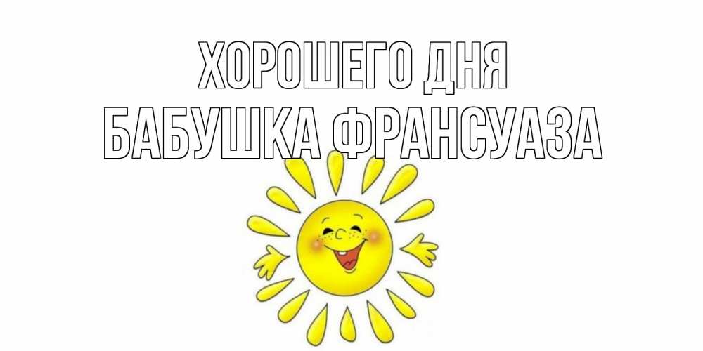 Открытка на каждый день с именем, Бабушка-Франсуаза Хорошего дня открытка на каждый день Прикольная открытка с пожеланием онлайн скачать бесплатно 