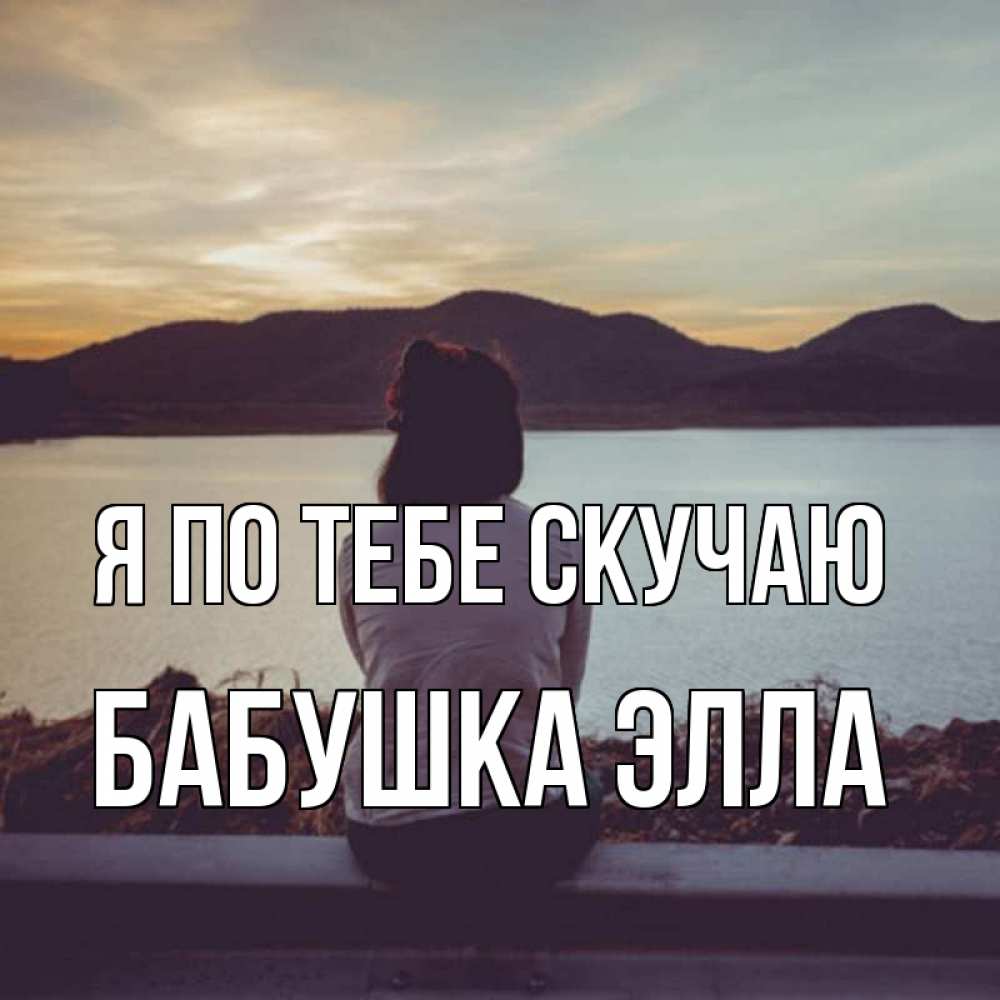 Открытка на каждый день с именем, Бабушка-Элла Я по тебе скучаю я уже соскучилась Прикольная открытка с пожеланием онлайн скачать бесплатно 