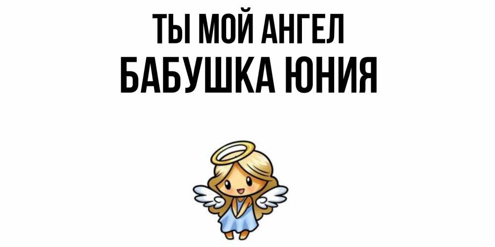 Открытка на каждый день с именем, Бабушка-Юния Ты мой ангел ангел Прикольная открытка с пожеланием онлайн скачать бесплатно 