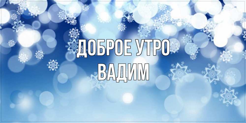 Открытка на каждый день с именем, Вадим Доброе утро супер открытка Прикольная открытка с пожеланием онлайн скачать бесплатно 