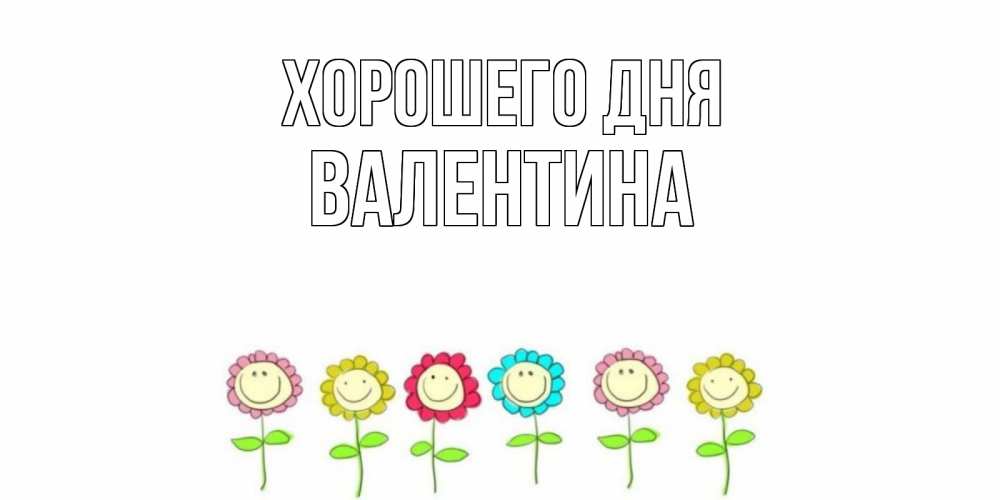 Открытка на каждый день с именем, Валентина Хорошего дня открытка на каждый день позитивного дня Прикольная открытка с пожеланием онлайн скачать бесплатно 