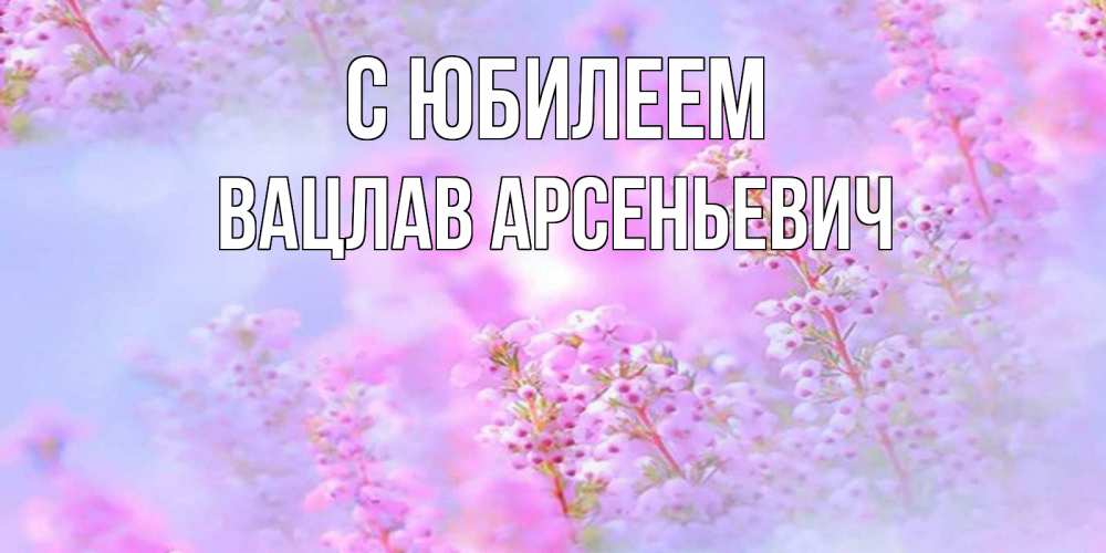 Открытка с именем, Вацлав Арсеньевич, С юбилеем