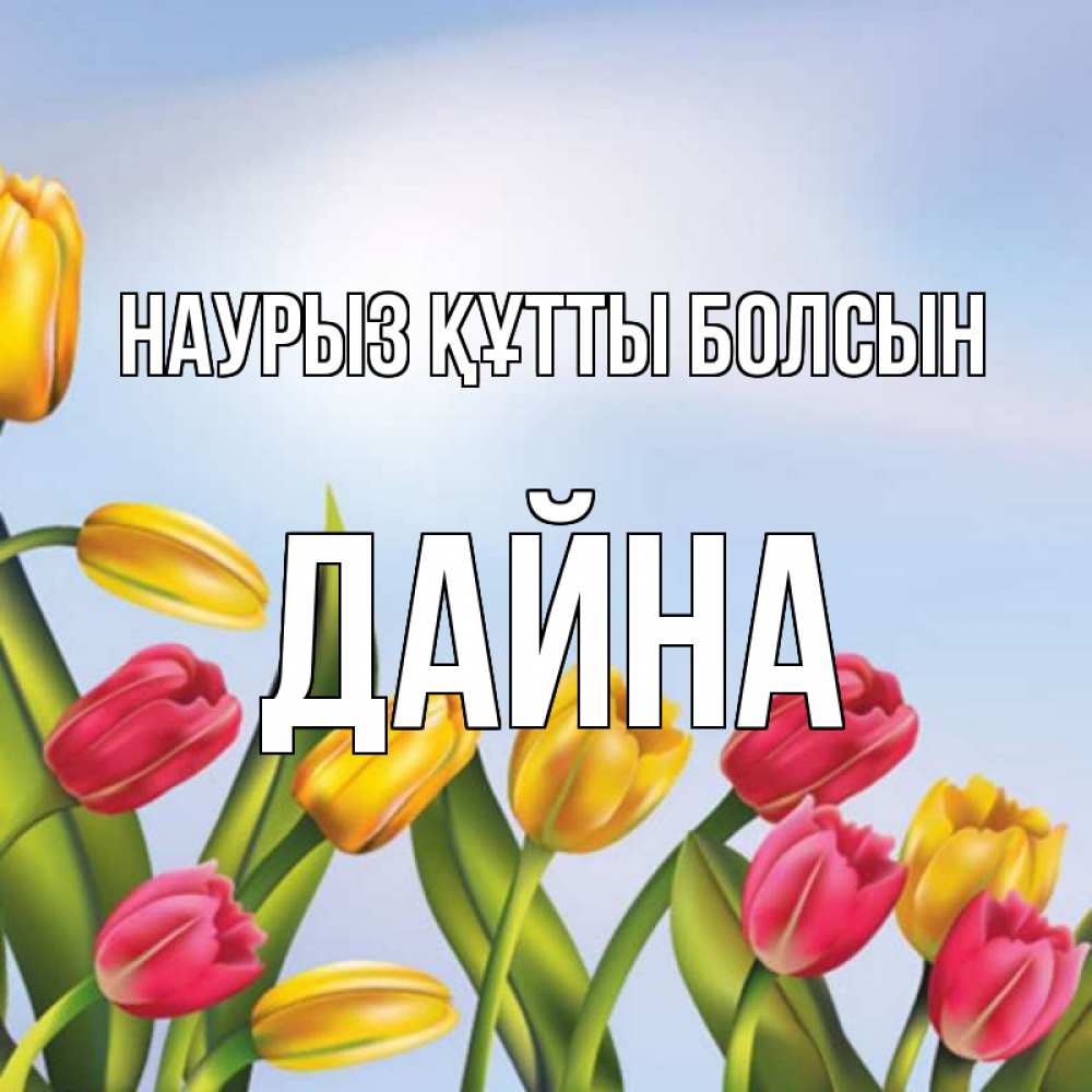 Открытка на каждый день с именем, Дайна Наурыз құтты болсын наурыз Прикольная открытка с пожеланием онлайн скачать бесплатно 