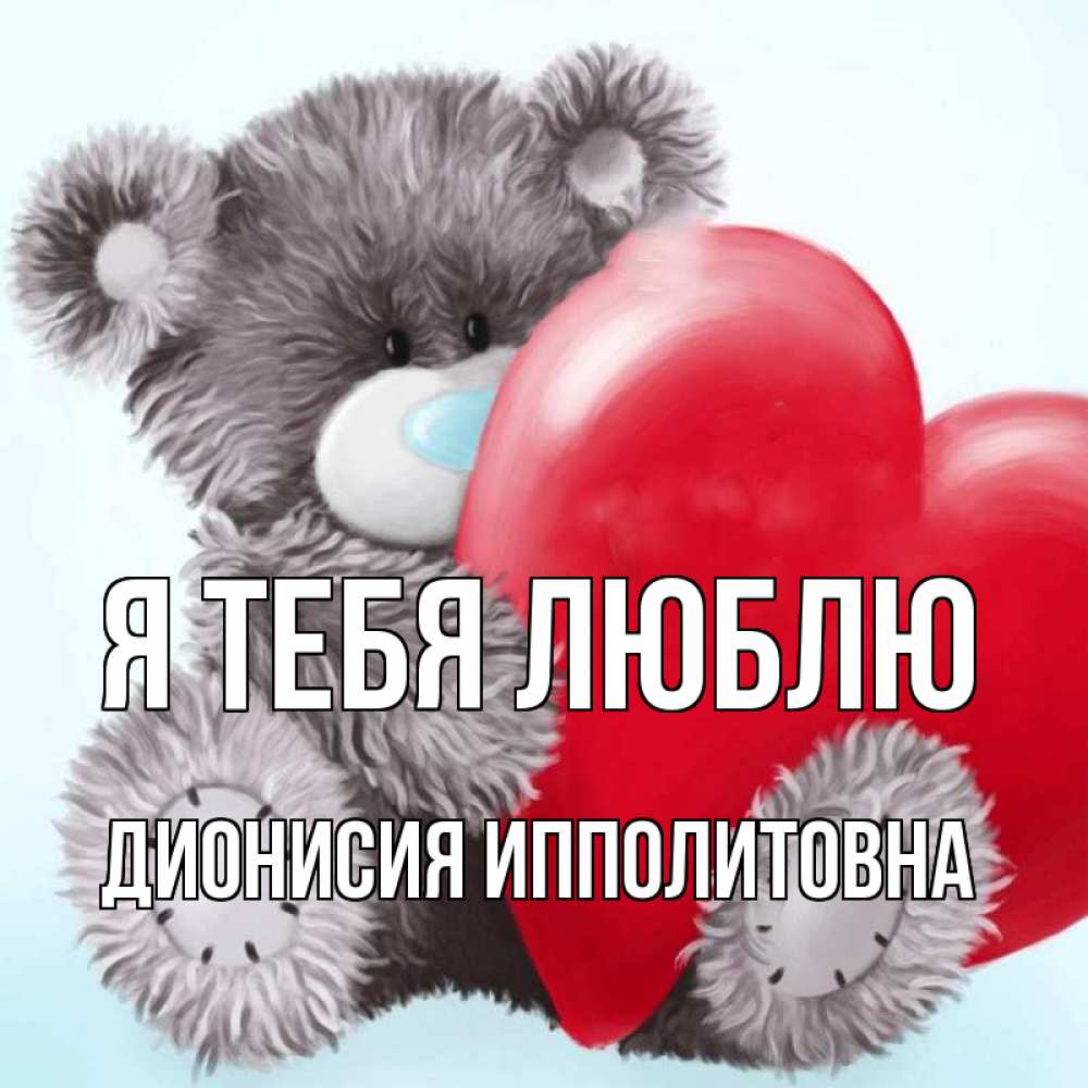 Открытка на каждый день с именем, Дионисия-Ипполитовна Я тебя люблю медвежуся Прикольная открытка с пожеланием онлайн скачать бесплатно 