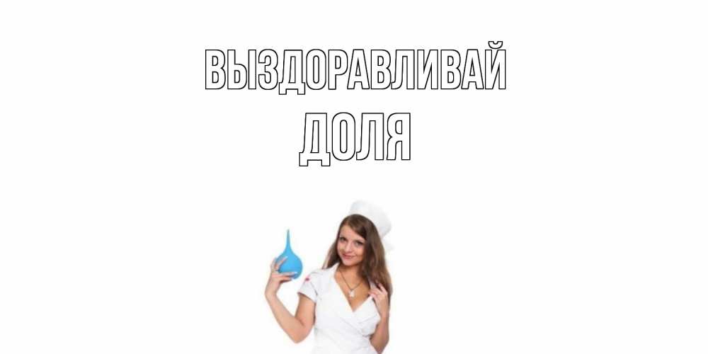 Открытка на каждый день с именем, Доля Выздоравливай клизма Прикольная открытка с пожеланием онлайн скачать бесплатно 