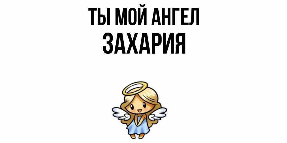 Открытка на каждый день с именем, Захария Ты мой ангел ангел Прикольная открытка с пожеланием онлайн скачать бесплатно 