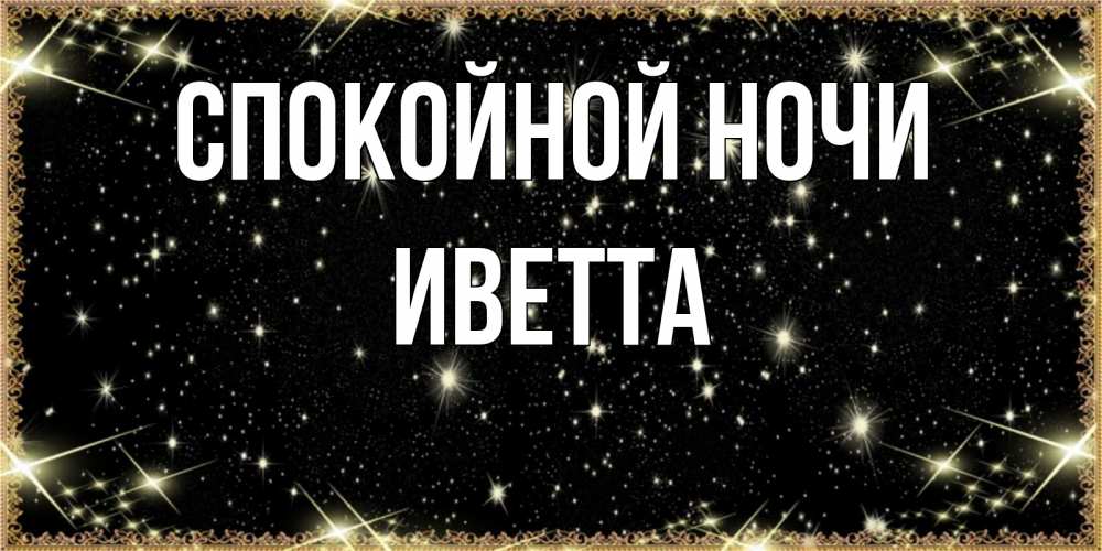 Открытка на каждый день с именем, Иветта Спокойной ночи засыпаем под звездами Прикольная открытка с пожеланием онлайн скачать бесплатно 