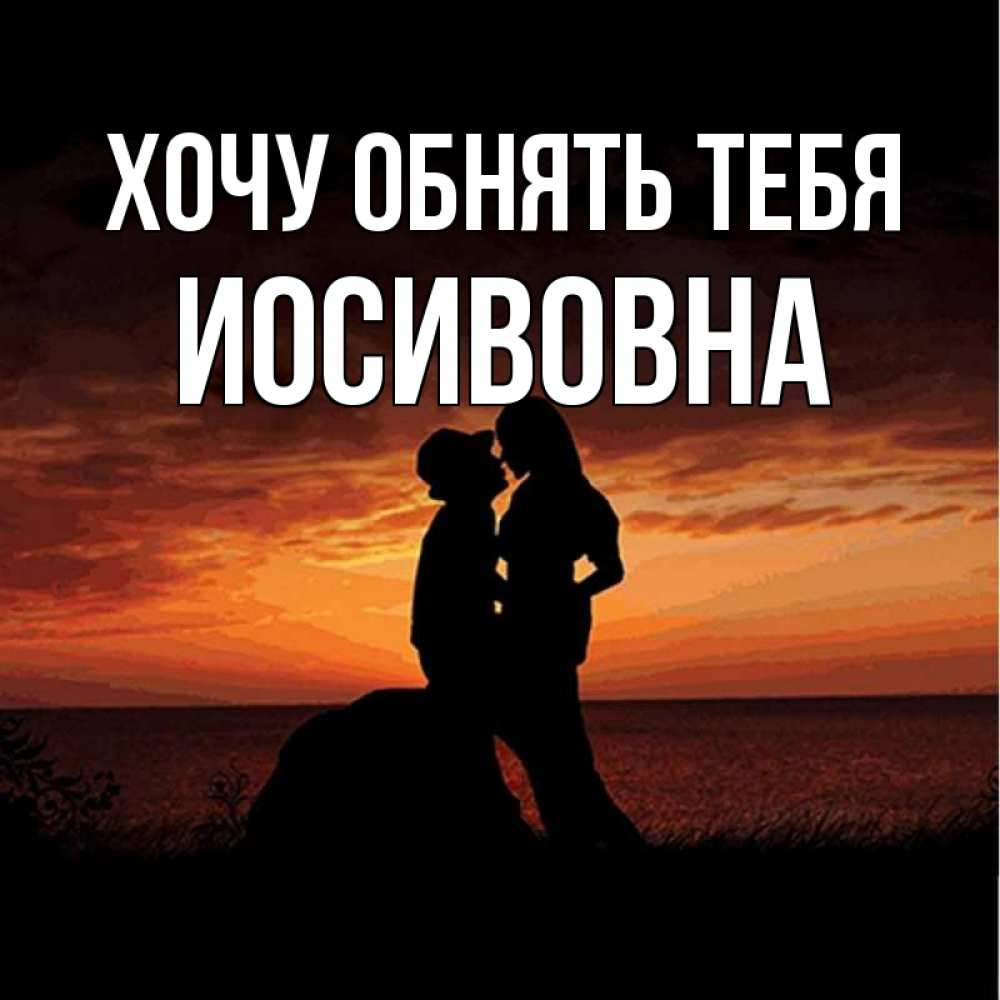 Открытка на каждый день с именем, Иосивовна Хочу обнять тебя парень и девушка и оранжевое небо Прикольная открытка с пожеланием онлайн скачать бесплатно 