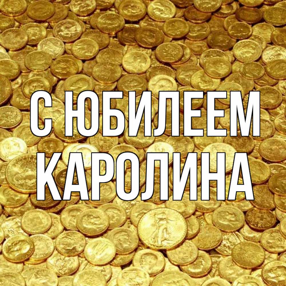 Открытка на каждый день с именем, Каролина С юбилеем с пожеланием разбогатеть Прикольная открытка с пожеланием онлайн скачать бесплатно 