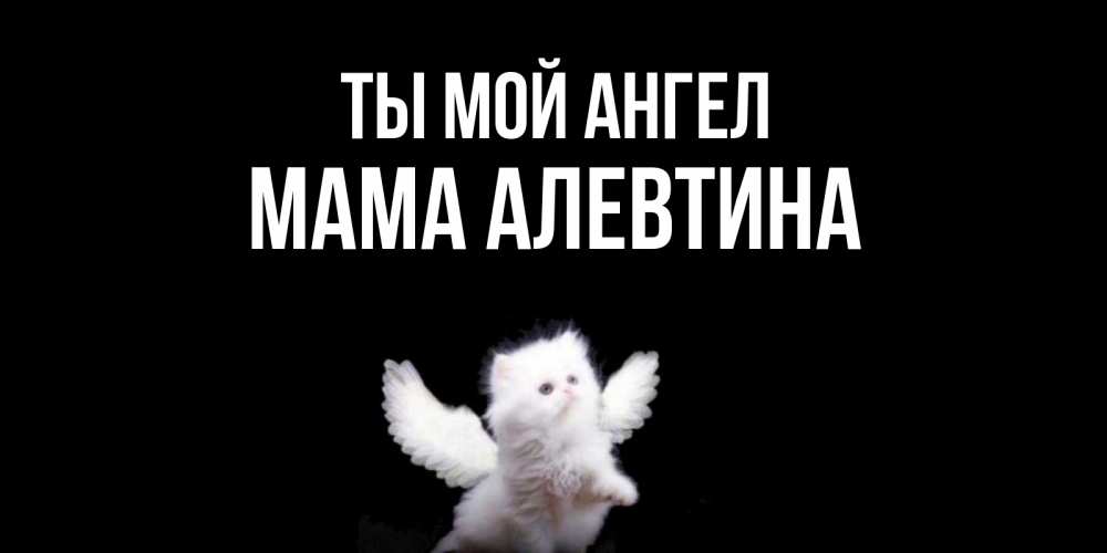 Открытка на каждый день с именем, Мама-Алевтина Ты мой ангел Кот ангел Прикольная открытка с пожеланием онлайн скачать бесплатно 