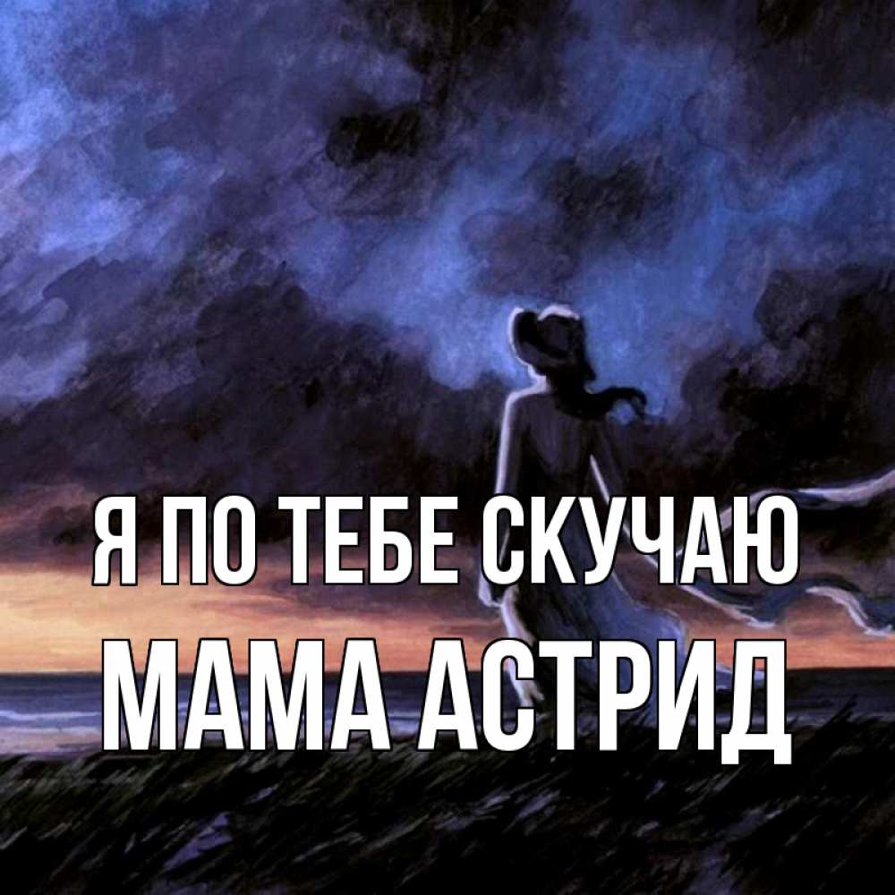 Открытка на каждый день с именем, Мама-Астрид Я по тебе скучаю тут 2 Прикольная открытка с пожеланием онлайн скачать бесплатно 