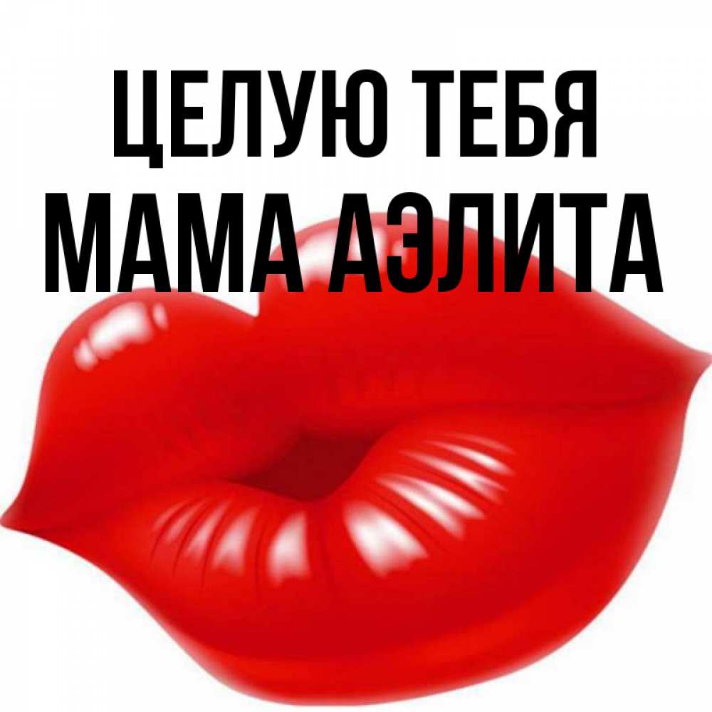 Открытка на каждый день с именем, Мама-Аэлита Целую тебя губки надутые бантиком Прикольная открытка с пожеланием онлайн скачать бесплатно 