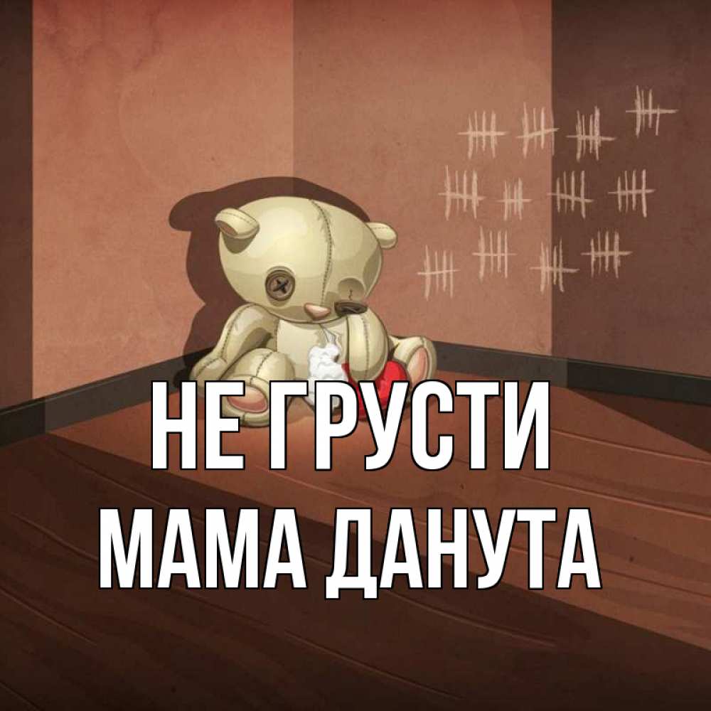 Открытка на каждый день с именем, Мама-Данута Не грусти мишку бросила хозяйка Прикольная открытка с пожеланием онлайн скачать бесплатно 