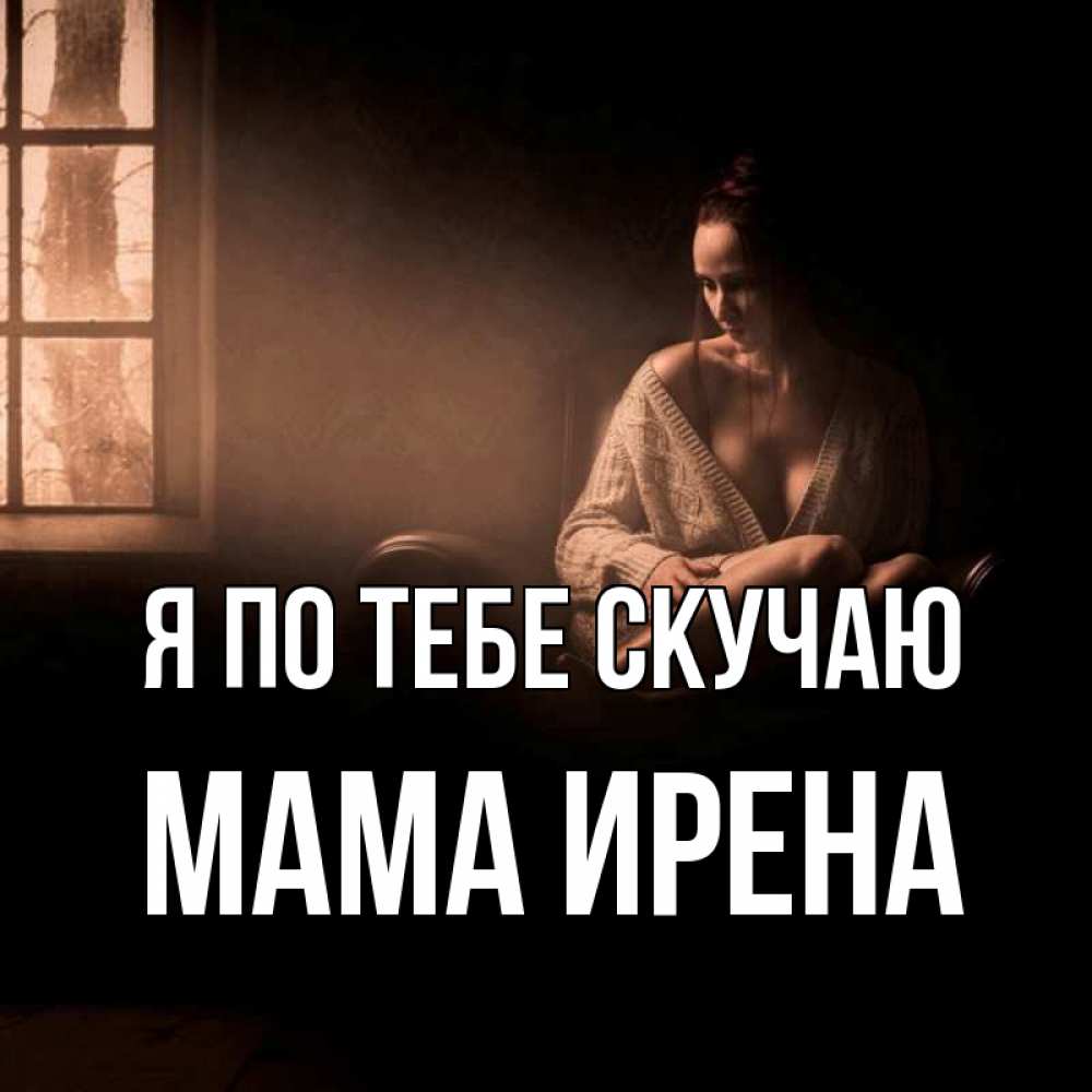 Открытка на каждый день с именем, Мама-Ирена Я по тебе скучаю приходи в гости ко мне Прикольная открытка с пожеланием онлайн скачать бесплатно 