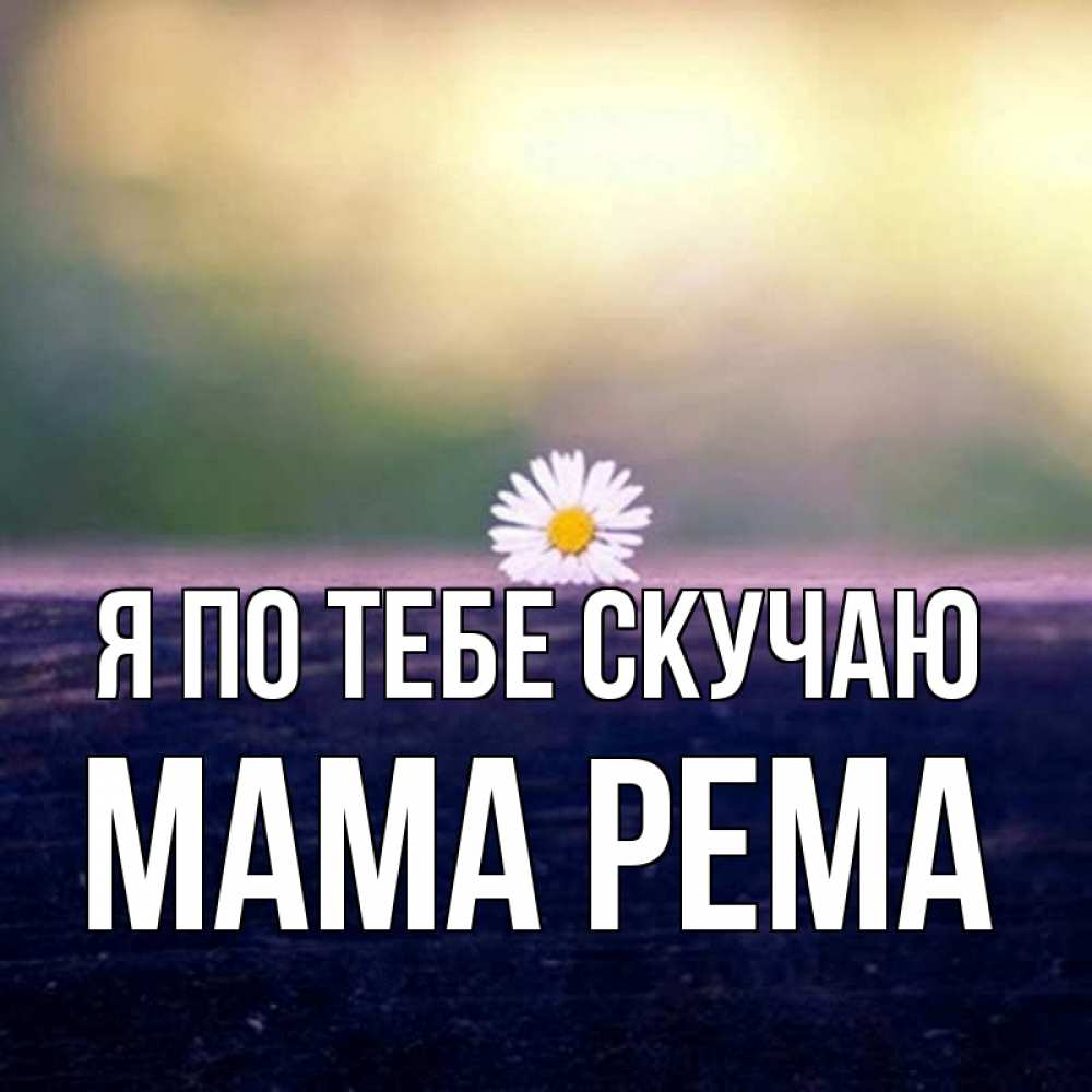 Открытка на каждый день с именем, Мама-Рема Я по тебе скучаю приходи в гости Прикольная открытка с пожеланием онлайн скачать бесплатно 