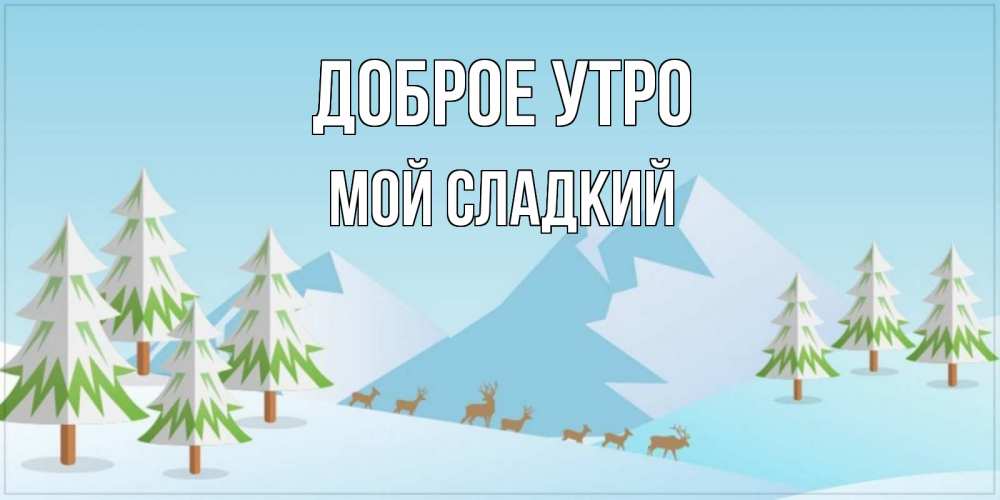 Открытка на каждый день с именем, Мой-сладкий Доброе утро поздравления зимой Прикольная открытка с пожеланием онлайн скачать бесплатно 