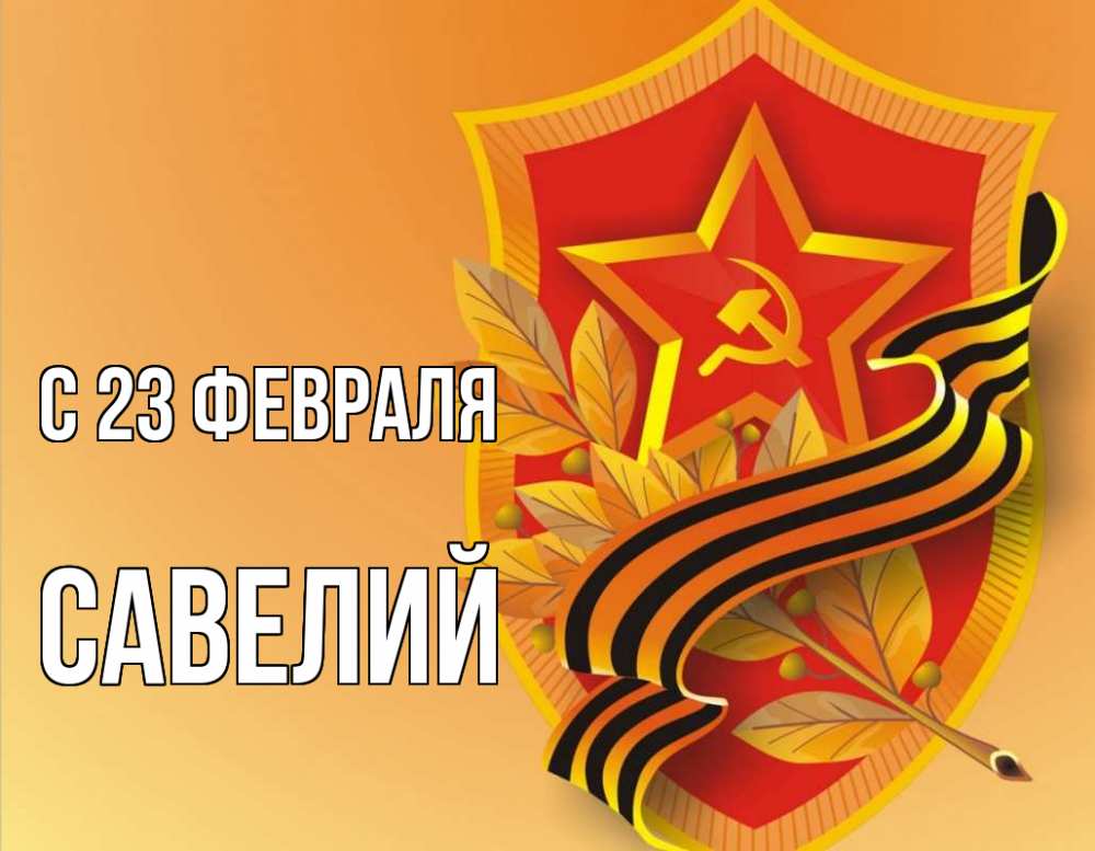 Открытка на каждый день с именем, Савелий С 23 февраля 23 февраля Прикольная открытка с пожеланием онлайн скачать бесплатно 