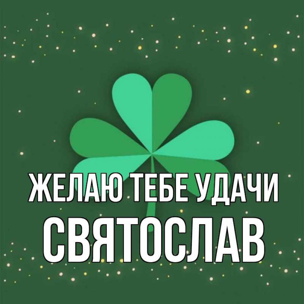Открытка на каждый день с именем, Святослав Желаю тебе удачи лист клевера Прикольная открытка с пожеланием онлайн скачать бесплатно 