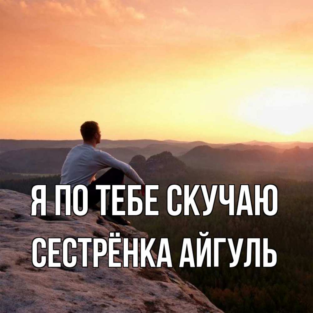 Открытка на каждый день с именем, Сестрёнка-Айгуль Я по тебе скучаю открытка про скучашки 1 Прикольная открытка с пожеланием онлайн скачать бесплатно 