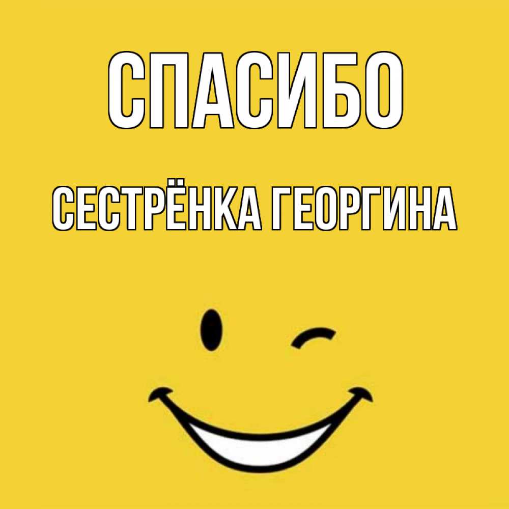 Открытка на каждый день с именем, Сестрёнка-Георгина Спасибо благодарю и улыбаюсь Прикольная открытка с пожеланием онлайн скачать бесплатно 