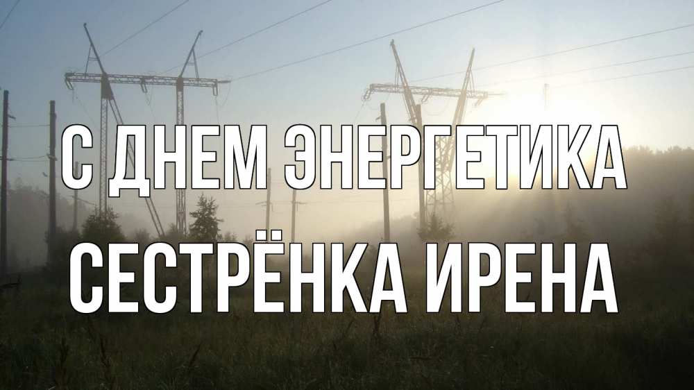 Открытка на каждый день с именем, Сестрёнка-Ирена С днем энергетика ЛЭП Прикольная открытка с пожеланием онлайн скачать бесплатно 