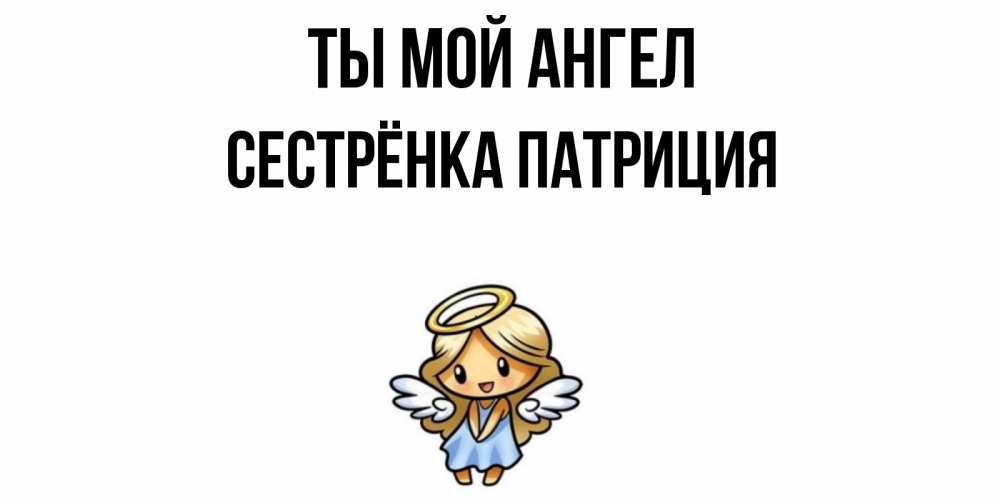 Открытка на каждый день с именем, Сестрёнка-Патриция Ты мой ангел ангел Прикольная открытка с пожеланием онлайн скачать бесплатно 