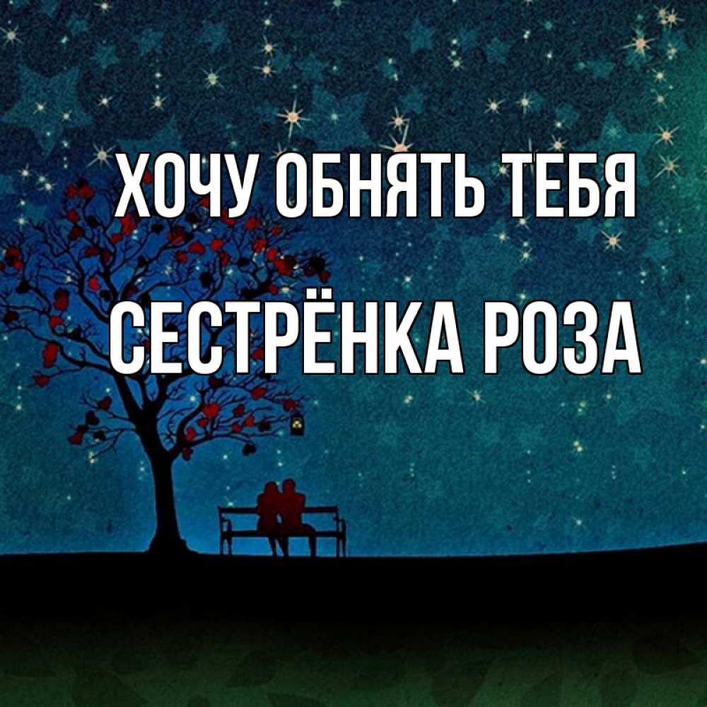 Открытка на каждый день с именем, Сестрёнка-Роза Хочу обнять тебя много звезд Прикольная открытка с пожеланием онлайн скачать бесплатно 
