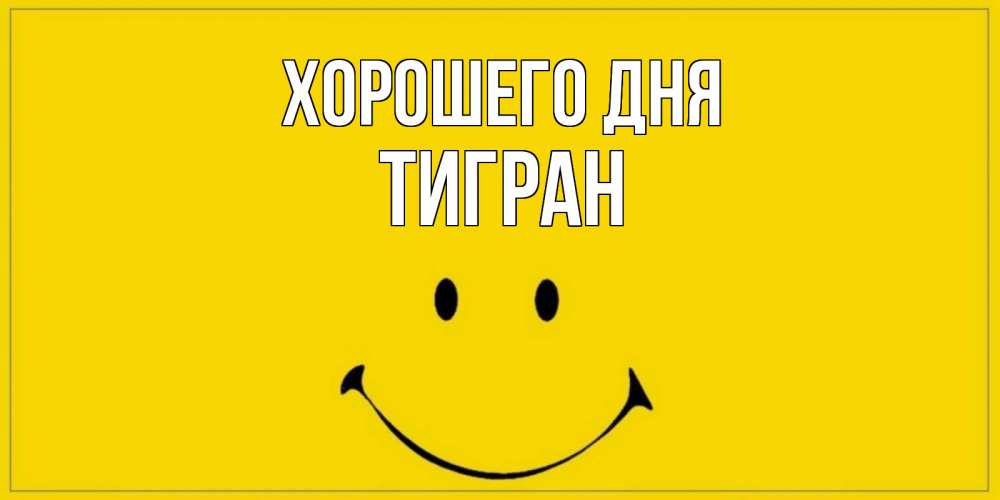 Открытка на каждый день с именем, Тигран Хорошего дня улыбка Прикольная открытка с пожеланием онлайн скачать бесплатно 