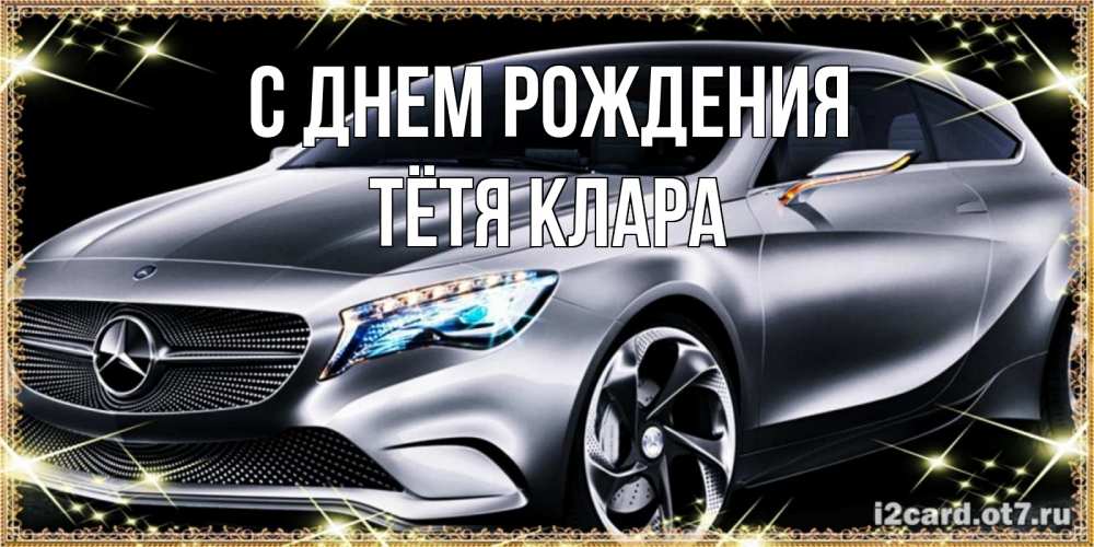 Открытка на каждый день с именем, Тётя-Клара С днем рождения машина мерседес супер класс Прикольная открытка с пожеланием онлайн скачать бесплатно 