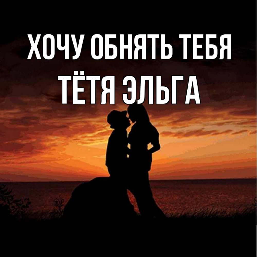 Открытка на каждый день с именем, Тётя-Эльга Хочу обнять тебя парень и девушка и оранжевое небо Прикольная открытка с пожеланием онлайн скачать бесплатно 