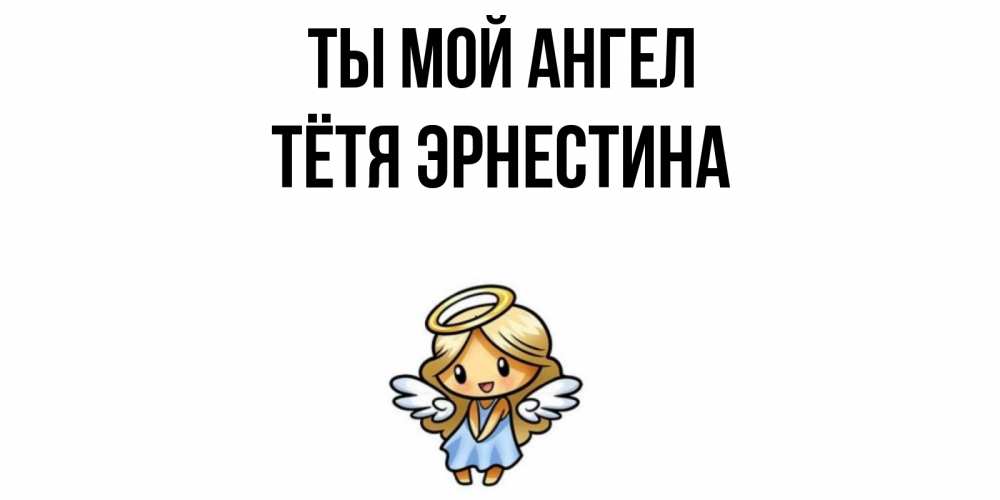 Открытка на каждый день с именем, Тётя-Эрнестина Ты мой ангел ангел Прикольная открытка с пожеланием онлайн скачать бесплатно 