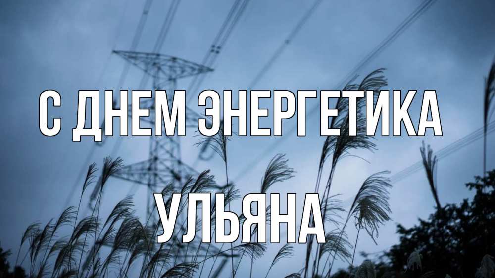 Открытка на каждый день с именем, Ульяна С днем энергетика ЛЭП электричество Прикольная открытка с пожеланием онлайн скачать бесплатно 