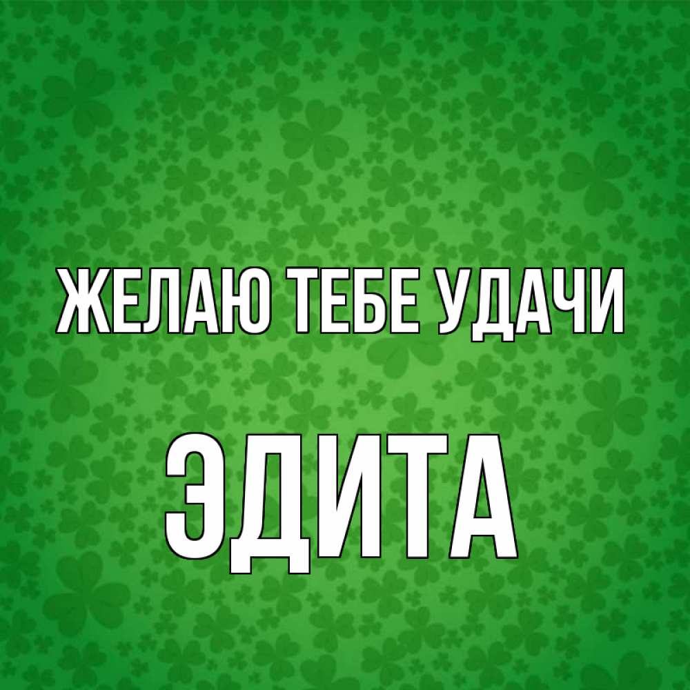 Открытка на каждый день с именем, Эдита Желаю тебе удачи много листочков на удачу Прикольная открытка с пожеланием онлайн скачать бесплатно 