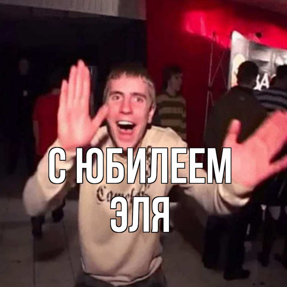 Открытка на каждый день с именем, Эля С юбилеем Веселье Мем Прикольная открытка с пожеланием онлайн скачать бесплатно 