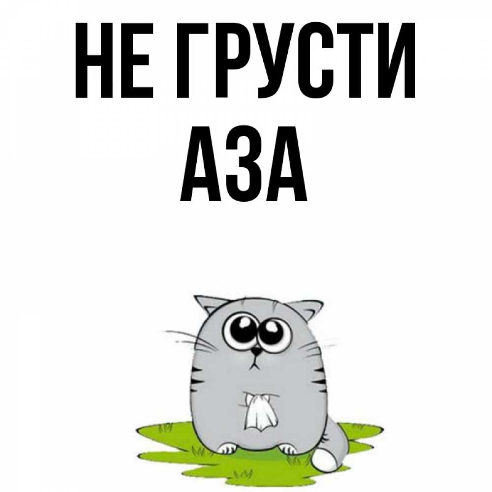 Открытка на каждый день с именем, Аза Не грусти грустный котяра Прикольная открытка с пожеланием онлайн скачать бесплатно 