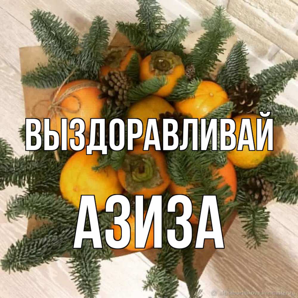 Открытка на каждый день с именем, Азиза Выздоравливай апельсины и хурьма Прикольная открытка с пожеланием онлайн скачать бесплатно 