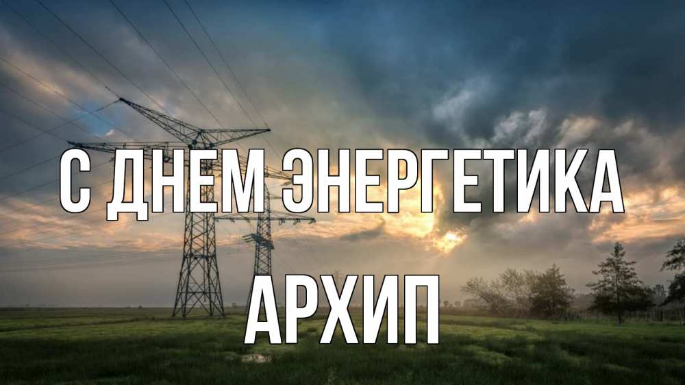 Открытка на каждый день с именем, Архип С днем энергетика облака столбы линия Прикольная открытка с пожеланием онлайн скачать бесплатно 